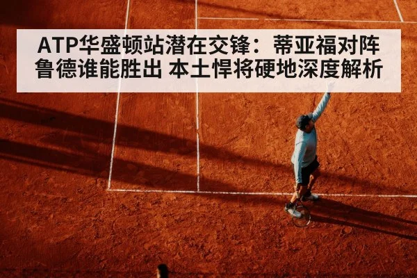 ATP华盛顿站潜在交锋：蒂亚福对阵鲁德谁能胜出 本土悍将硬地深度解析