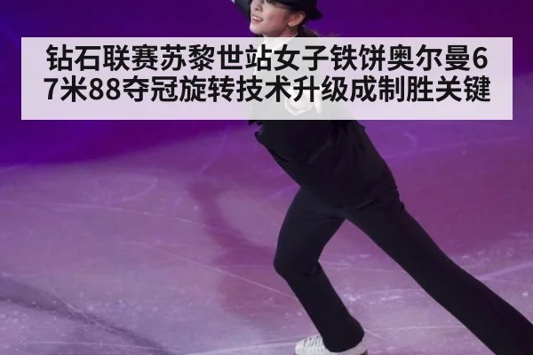 钻石联赛苏黎世站女子铁饼奥尔曼67米88夺冠旋转技术升级成制胜关键
