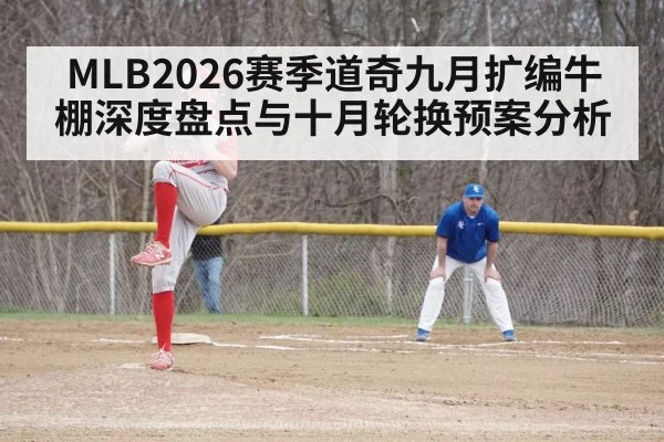 MLB2026赛季道奇九月扩编牛棚深度盘点与十月轮换预案分析