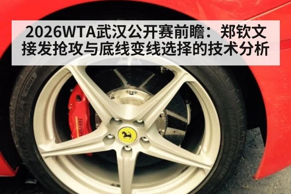 2026WTA武汉公开赛前瞻：郑钦文接发抢攻与底线变线选择的技术分析
